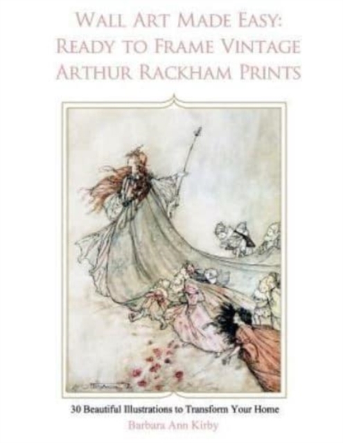 Wall Art Made Easy: Ready to Frame Vintage Arthur Rackham Prints: 30 Beautiful Illustrations to Transform Your Home - Barbara Ann Kirby