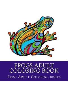 Coperta cărții 'Frogs Adult Coloring Book: Large One Sided Stress Relieving, Relaxing Coloring Book For Grownups, Women, Men & Youths.'