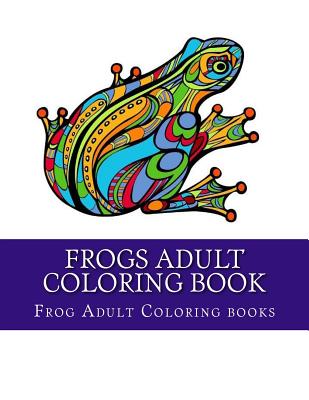 Coperta cărții 'Frogs Adult Coloring Book: Large One Sided Stress Relieving, Relaxing Coloring Book For Grownups, Women, Men & Youths.'