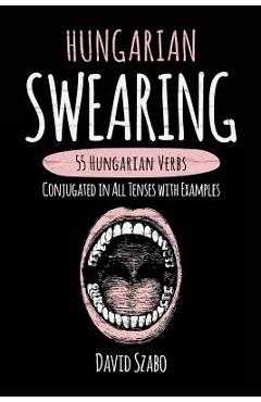 Coperta cărții 'Hungarian Swearing: 55 Hungarian Verbs Conjugated in All Tenses with Examples - David Szabo'