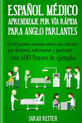 Espanol Medico: Aprendizaje por Via Rapida Para Anglo Parlantes: Las 100 palabras españolas médicas más utilizadas por doctores, enfer - Sarah Retter