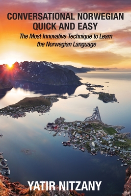 Conversational Norwegian Quick and Easy: The Most Innovative Technique to Learn the Norwegian Language - Yatir Nitzany