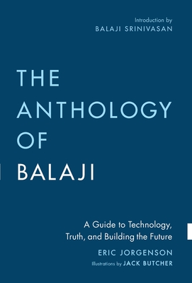 The Anthology of Balaji: A Guide to Technology, Truth, and Building the Future - Eric Jorgenson