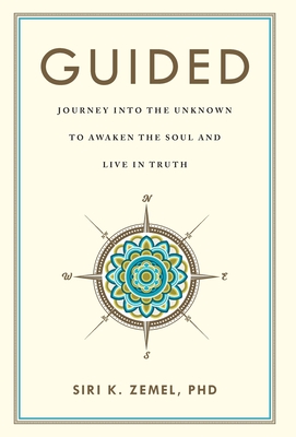 Guided: Journey into the Unknown to Awaken the Soul and Live in Truth - Siri K. Zemel