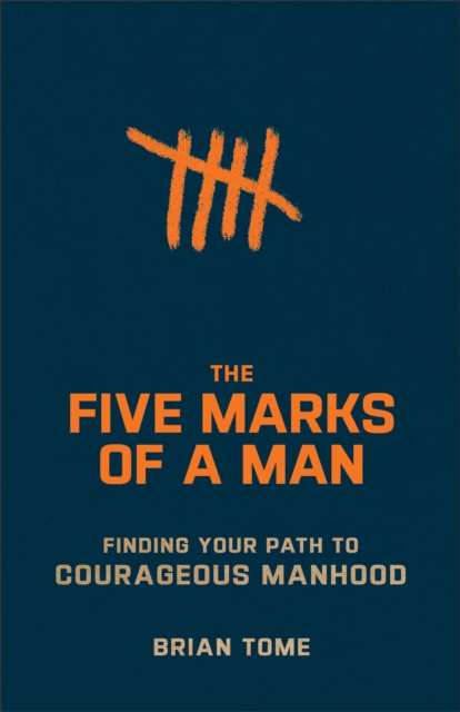 The Five Marks of a Man: Finding Your Path to Courageous Manhood - Brian Tome