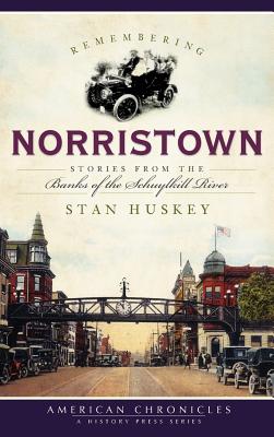 Remembering Norristown: Stories from the Banks of the Schuylkill River - Stan Huskey