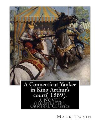 A Connecticut Yankee in King Arthur's court( 1889). By: Mark Twain: A NOVEL (illustrated), Original Classics - Mark Twain