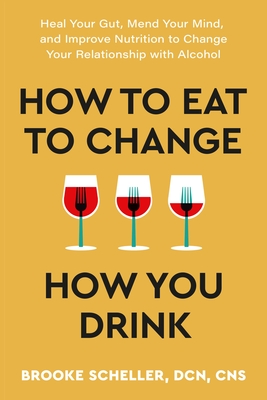 Coperta cărții 'How to Eat to Change How You Drink: Heal Your Gut, Mend Your Mind, and Improve Nutrition to Change Your Relationship'