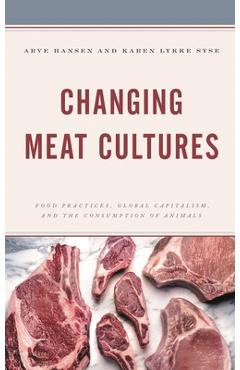 Coperta cărții 'Changing Meat Cultures: Food Practices, Global Capitalism, and the Consumption of Animals - Arve Hansen'