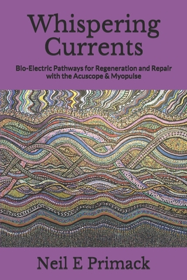 Whispering Currents: Bio-Electric Pathways for Regeneration and Repair with the Acuscope & Myopulse - Neil Eric Primack