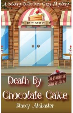 Death by Chocolate Cake: A Bakery Detectives Cozy Mystery - Stacey Alabaster