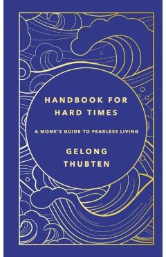 Handbook for Hard Times: A Monk's Guide to Fearless Living - Gelong Thubten
