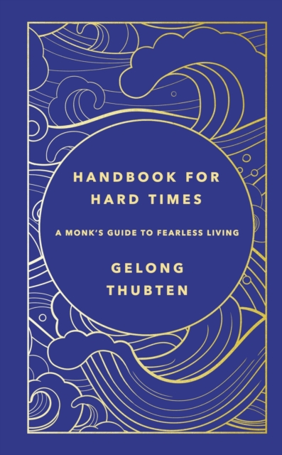 Handbook for Hard Times: A Monk's Guide to Fearless Living - Gelong Thubten