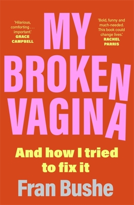 My Broken Vagina: One Woman's Quest to Fix Her Sex Life, and Yours - Fran Bushe