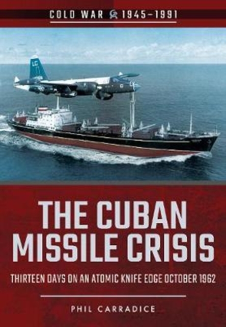 The Cuban Missile Crisis: Thirteen Days on an Atomic Knife Edge, October 1962 - Phil Carradice