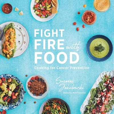 Fight Fire with Food: Cooking for Cancer Prevention - Susanne Jakubowski