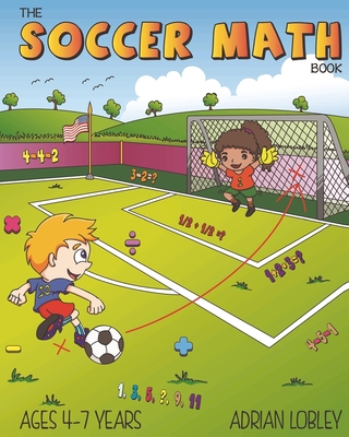 Coperta cărții 'The Soccer Math Book: A maths book for 4-7 year old soccer fans - Adrian Lobley'