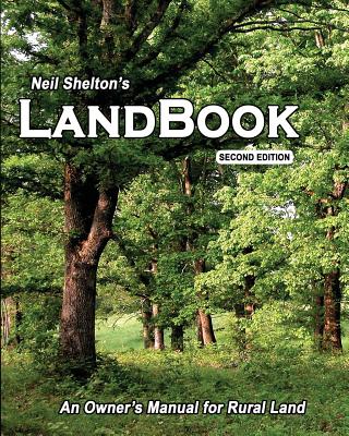 LandBook Second Edition: An Owner's Manual for Rural Land - Neil I. Shelton
