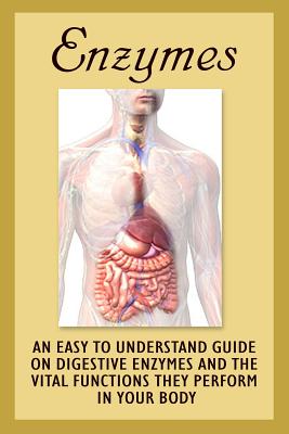 Enzymes: An Easy To Understand Guide On Digestive Enzymes And The Vital Functions They Perform In Your Body - Clara Barnes