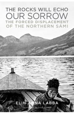 The Rocks Will Echo Our Sorrow: The Forced Displacement of the Northern Sámi - Elin Anna Labba