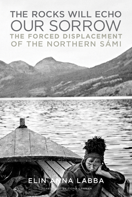 The Rocks Will Echo Our Sorrow: The Forced Displacement of the Northern Sámi - Elin Anna Labba