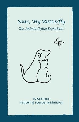 Soar, My Butterfly: The Animal Dying Experience - Gail Pope