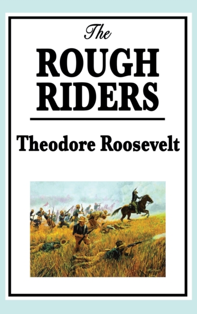 Theodore Roosevelt: The Rough Riders - Theodore Roosevelt