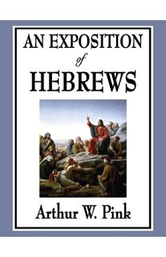 An Exposition of Hebrews - Arthur W. Pink