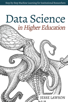 Data Science in Higher Education: A Step-by-Step Introduction to Machine Learning for Institutional Researchers - Jesse Lawson