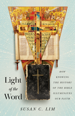Light of the Word: How Knowing the History of the Bible Illuminates Our Faith - Susan C. Lim