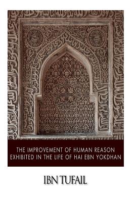The Improvement of Human Reason Exhibited in the Life of Hai Ebn Yokdhan - Ibn Tufail
