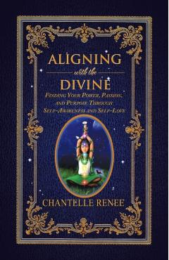 Coperta cărții 'Aligning with the Divine: Finding Your Power, Passion, and Purpose Through Self-Awareness and Self-Love - Chantelle'