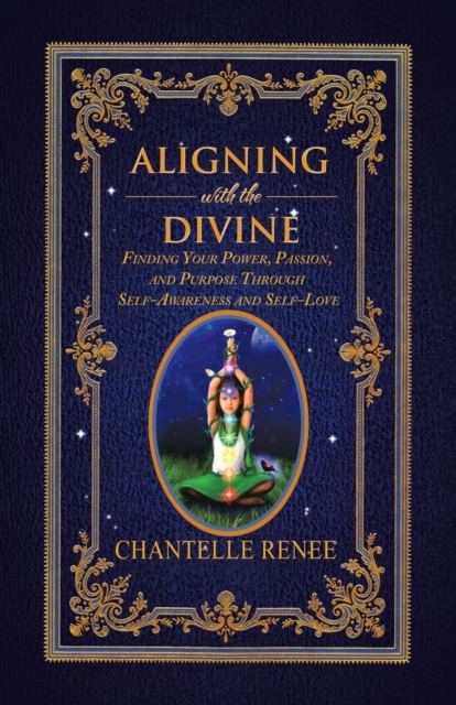 Aligning with the Divine: Finding Your Power, Passion, and Purpose Through Self-Awareness and Self-Love - Chantelle Renee