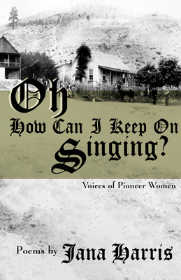 Oh How Can I Keep on Singing?: Voices of Pioneer Women - Jana Harris