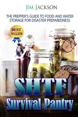 SHTF Survival Pantry: The Survival Guide To Food And Water Storage - Jim Jackson