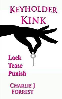 Keyholder Kink: Chastity Play & BDSM - Charlie J. Forrest