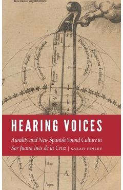 Coperta cărții 'Hearing Voices: Aurality and New Spanish Sound Culture in Sor Juana Inés de la Cruz - Sarah Finley'