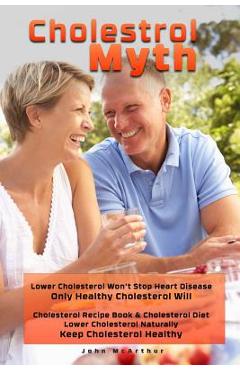 Cholesterol Myth: Lower Cholesterol Won't Stop Heart Disease Only Healthy Cholesterol Will Cholesterol Recipe Book & Cholesterol Diet Lo - Cheri Merz