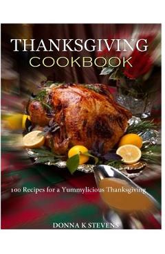 Coperta cărții 'THANKSGIVING COOKBOOK 100 Recipes for a Yummylicious Thanksgiving - Donna K. Stevens'