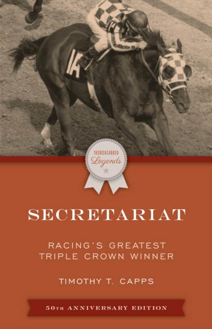Secretariat: Racing's Greatest Triple Crown Winner, 50th Anniversary Edition - Timothy T. Capps