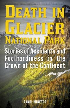 Coperta cărții 'Death in Glacier National Park: Stories of Accidents and Foolhardiness in the Crown of the Continent - Randi Minetor'