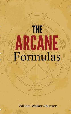 The Arcane Formulas: Or Mental Alchemy - William Walker Atkinson