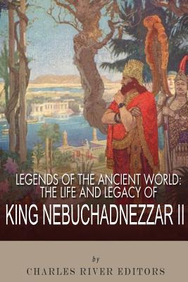 Legends of the Ancient World: The Life and Legacy of King Nebuchadnezzar II - Charles River