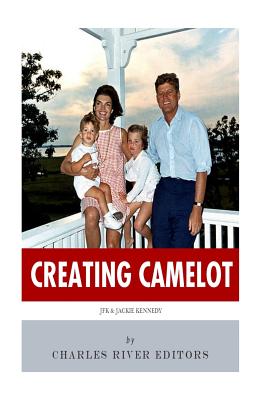 Creating Camelot: John F. Kennedy & Jackie Kennedy - Charles River