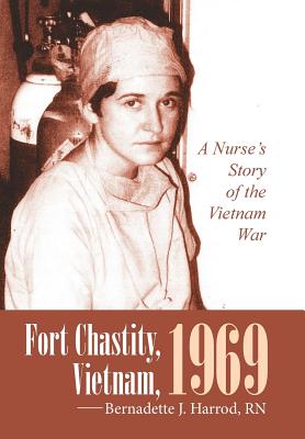 Fort Chastity, Vietnam, 1969: A Nurse's Story of the Vietnam War - Bernadette J. Harrod