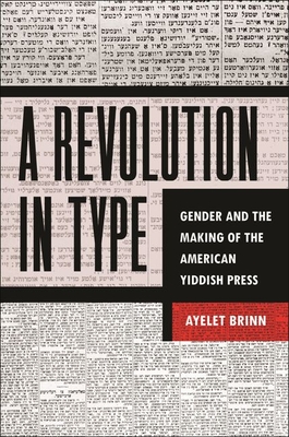 A Revolution in Type: Gender and the Making of the American Yiddish Press - Ayelet Brinn