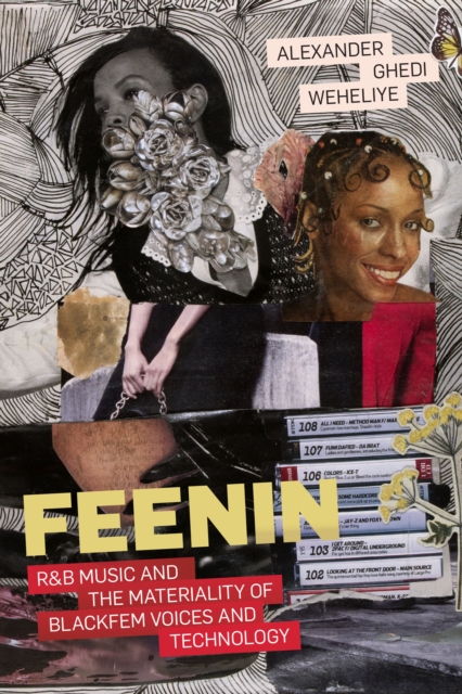 Feenin: R&B Music and the Materiality of Blackfem Voices and Technology - Alexander Ghedi Weheliye