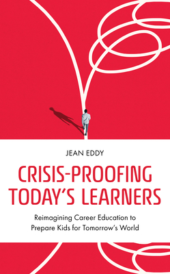 Crisis-Proofing Today's Learners: Reimagining Career Education to Prepare Kids for Tomorrow's World - Jean Eddy