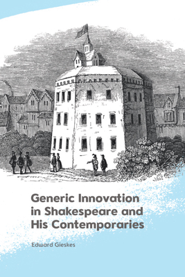 Generic Innovation in Shakespeare and His Contemporaries - Edward Gieskes