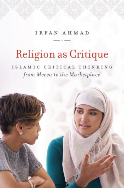 Religion as Critique: Islamic Critical Thinking from Mecca to the Marketplace - Irfan Ahmad